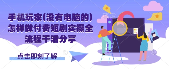 手机玩家(没有电脑的)怎样做付费短剧实操全流程干活分享-云网创