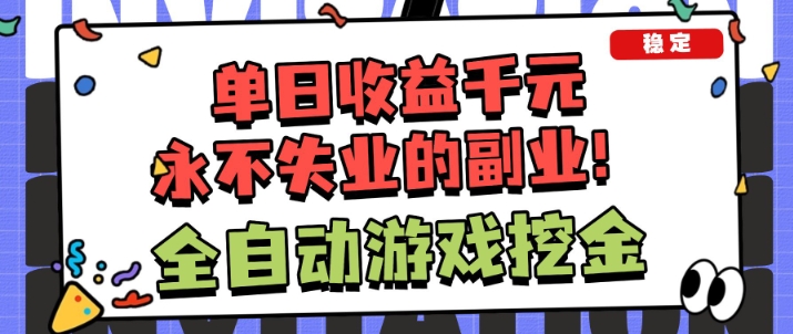 全自动游戏项目，日收益1k+，可批量，小白轻松上手，永不失业的副业！【揭秘】-云网创