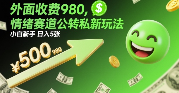 外面收费980，情绪赛道公转私新玩法，小白新手日入5张+-云网创