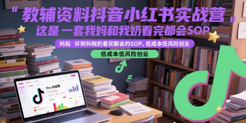 教辅资料抖音小红书实战营,这是一套我妈和我奶看完都会的SOP,低成本低风险创业(更新)-云网创