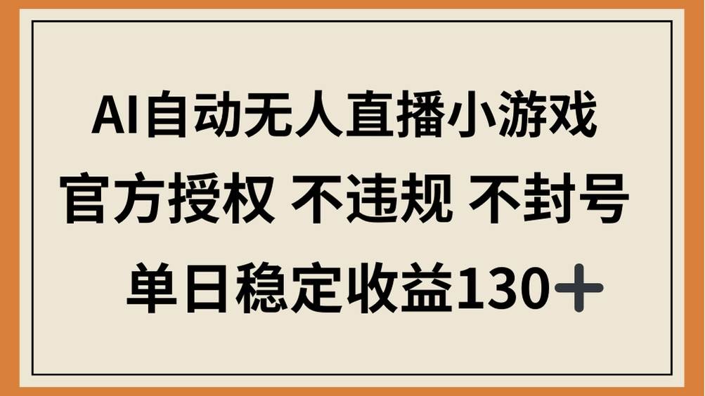 (14438期)AI自动无人直播小游戏,官方授权 不违规 不封号,单日稳定收益130+-云网创