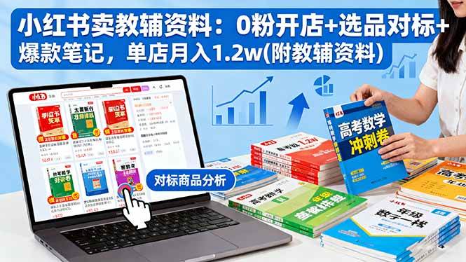 (16331期)小红书卖教辅资料:0粉开店+选品对标+爆款笔记,单店月入1.2w(附教辅资料)-云网创