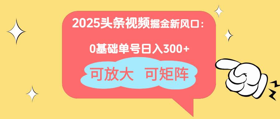 (14460期)2025头条视频掘金新风口:0基础日入300+,可放大,可矩阵-云网创