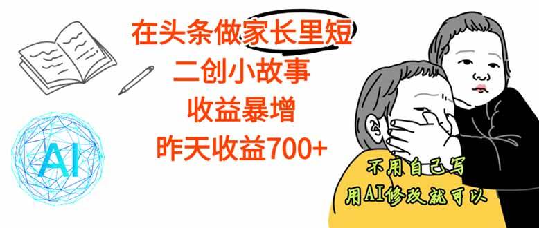 (16183期)【劲爆】在头条做家长里短二创小故事,收益暴增,这个月我已经赚了1.5W+-云网创