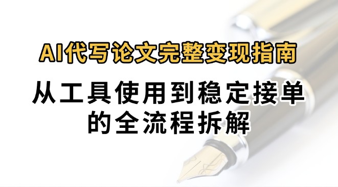 0投入月过万AI代写论文完整变现指南:从工具使用到稳定接单的全流程拆解-云网创