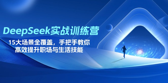 (14236期)DeepSeek实战训练营,15大场景全覆盖,手把手教你高效提升职场与生活技能-云网创