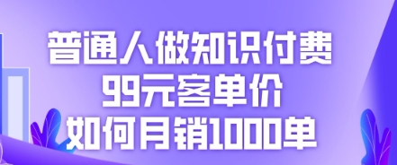 普通人做知识付费,99元客单价如何月销1000单-云网创