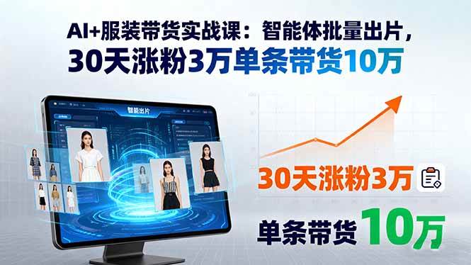(15974期)AI+服装带货实战课:智能体批量出片,30天涨粉3万单条带货10万-云网创