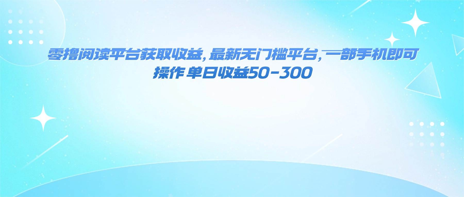 (16169期)零撸阅读平台获取收益,最新无门槛平台,一部手机即可操作 单日收益50-300-云网创