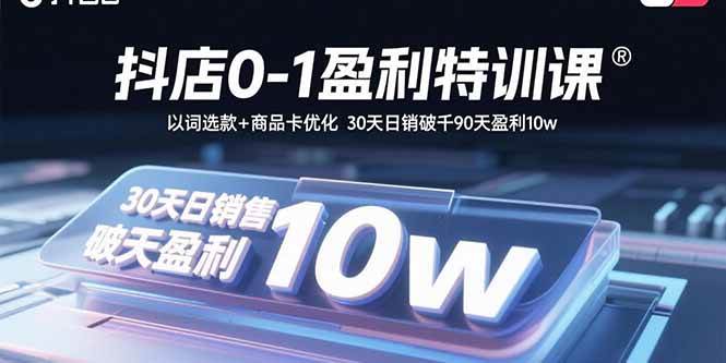 (15956期)抖店0-1盈利特训课:以词选款+商品卡优化 30天日销破千90天盈利10w-云网创