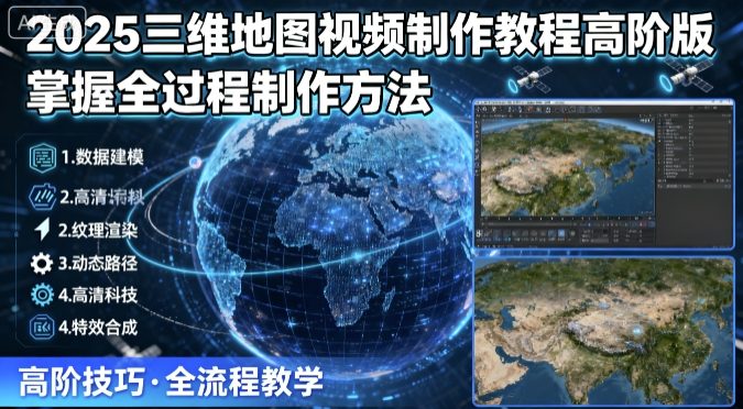 2025三维地图视频制作教程高阶版，掌握全过程制作方法-云网创