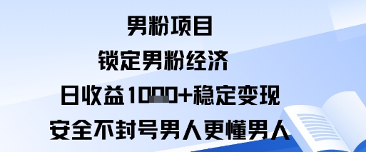 男粉项目:锁定男粉经济日收益1k+稳定变现安全不封号,男人更懂男人-云网创