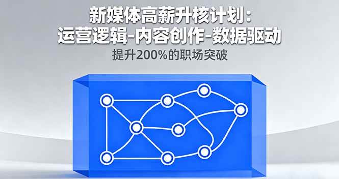 (16142期)新媒体高薪升核计划:运营逻辑-内容创作-数据驱动,提升200%的职场突破-云网创