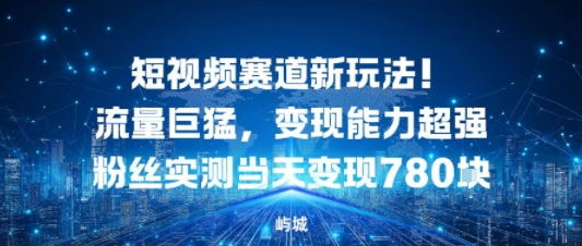 短视频赛道新玩法!流量巨猛,变现能力超强粉丝实测当天变现7张-云网创