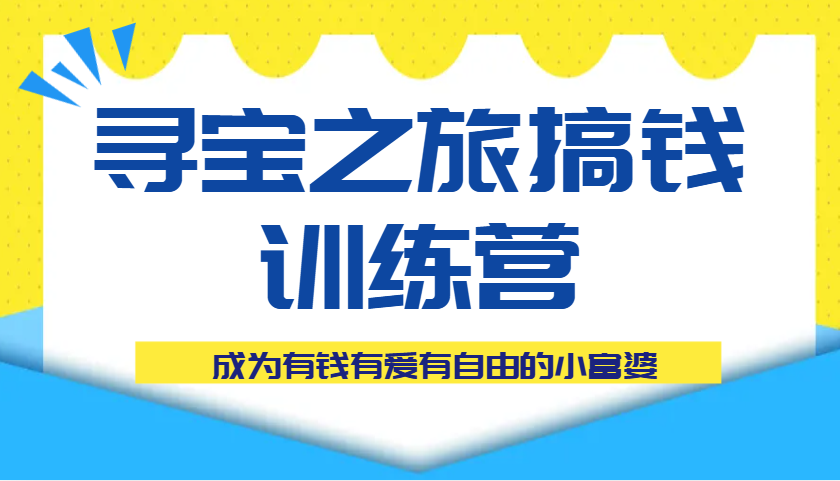 寻宝之旅搞钱训练营课程,成为有钱有爱有自由的小富婆-云网创