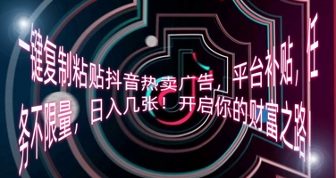 一键复制粘贴抖音热卖广告,平台补贴,任务不限量,日入几张,开启你的财富之路!-云网创