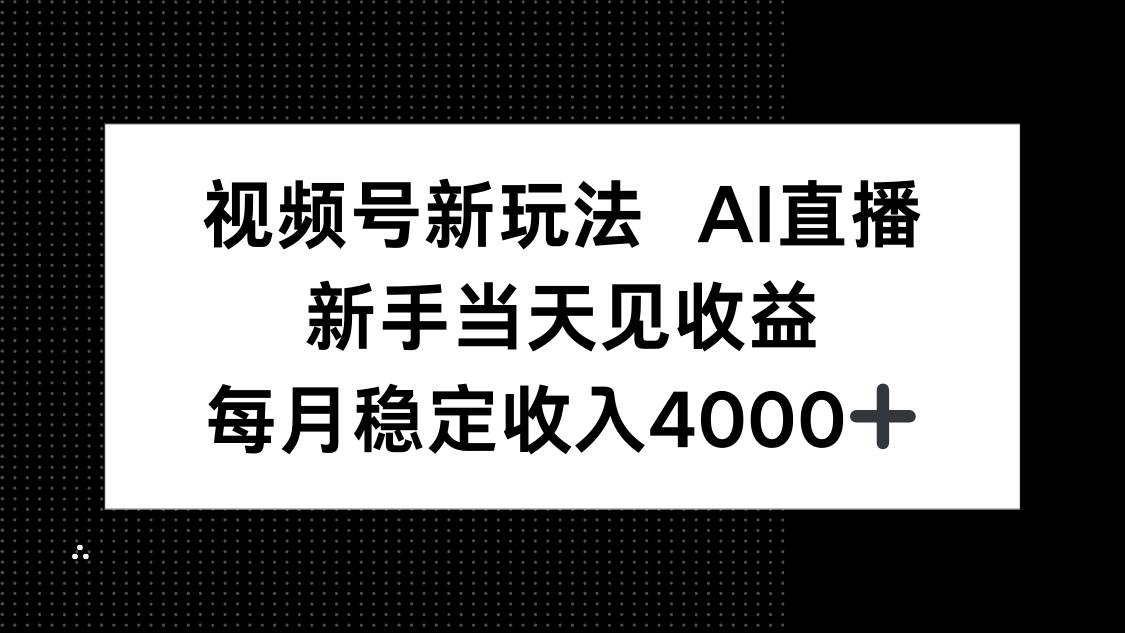 (16080期)视频号新玩法AI直播,新手小白当天见收益,月入4000+-云网创